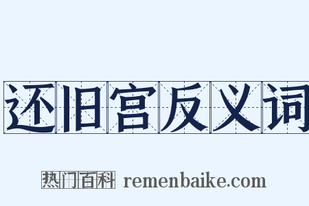 还旧宫反义词是什么意思的图片